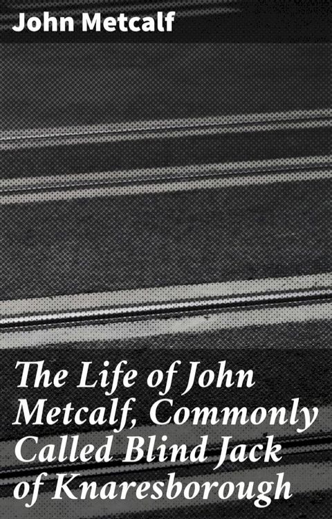 The Life of John Metcalf, Commonly Called Blind Jack of Knaresborough(Kobo/電子書)