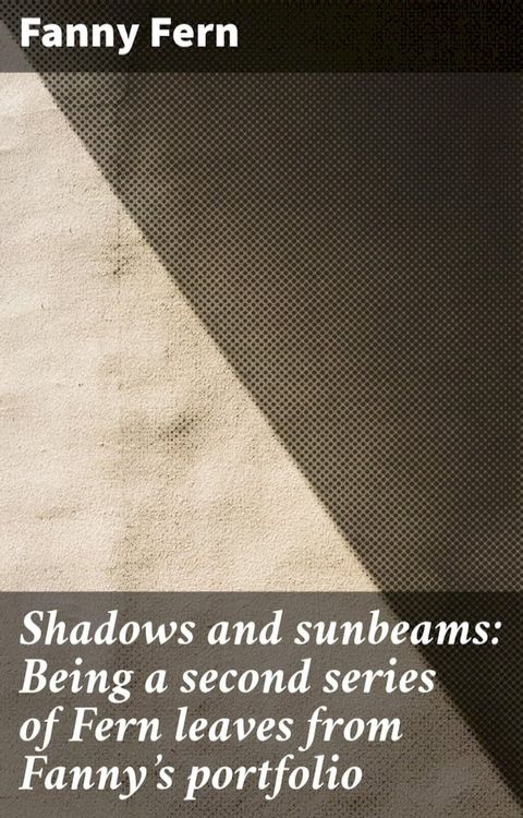 Shadows and sunbeams: Being a second series of Fern leaves from Fanny's portfolio(Kobo/電子書)