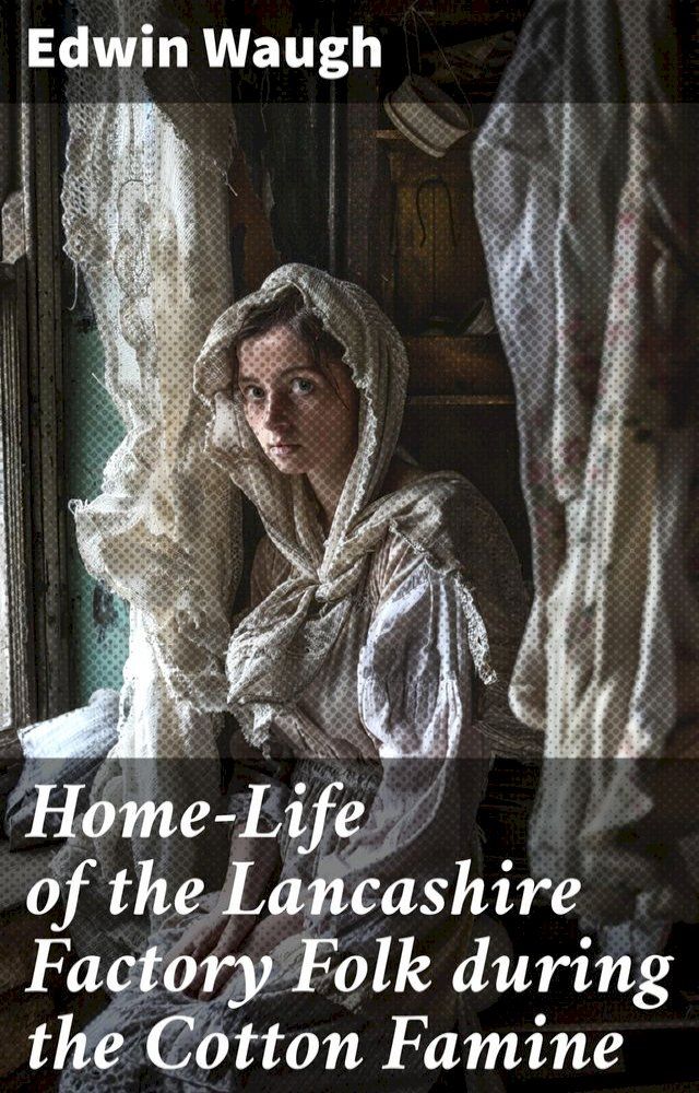  Home-Life of the Lancashire Factory Folk during the Cotton Famine(Kobo/電子書)