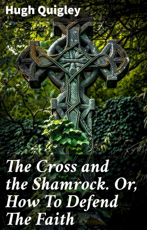 The Cross and the Shamrock. Or, How To Defend The Faith(Kobo/電子書)