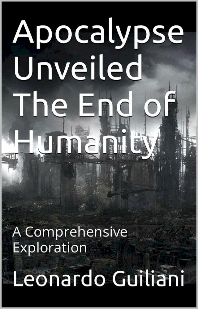  Apocalypse Unveiled The End of Humanity - A Comprehensive Exploration(Kobo/電子書)