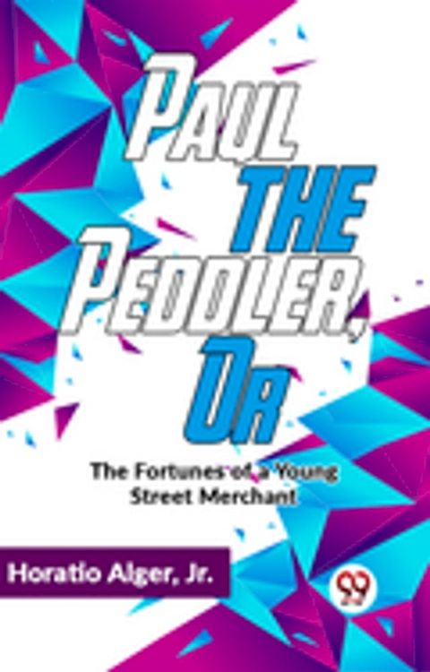 Paul The Peddler ,Or The Fortunes Of A Young Street Merchant(Kobo/電子書)