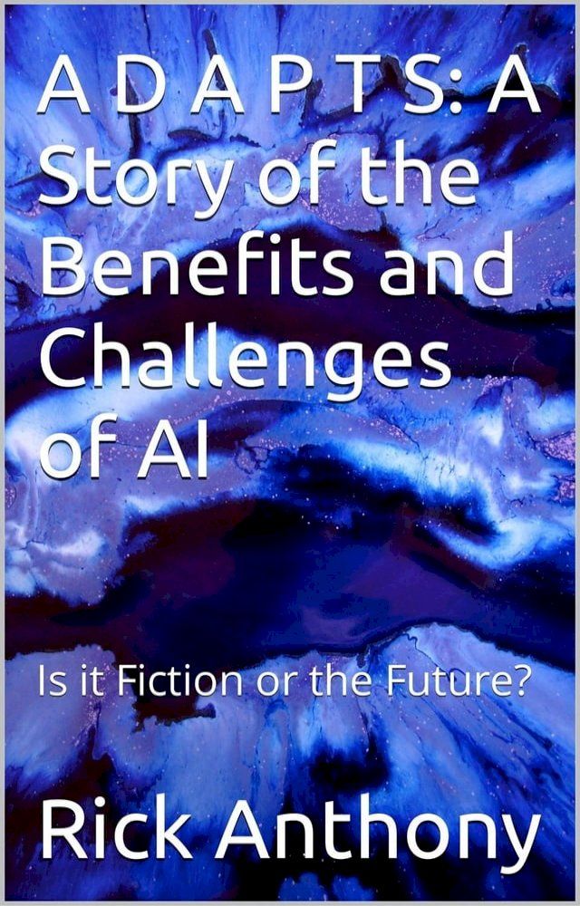  A D A P T S: A Story of the Benefits and Challenges of AI - Is it Fiction or the Future?(Kobo/電子書)