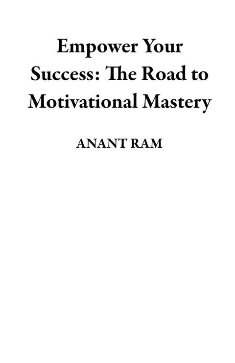 Empower Your Success: The Road to Motivational Mastery(Kobo/電子書)