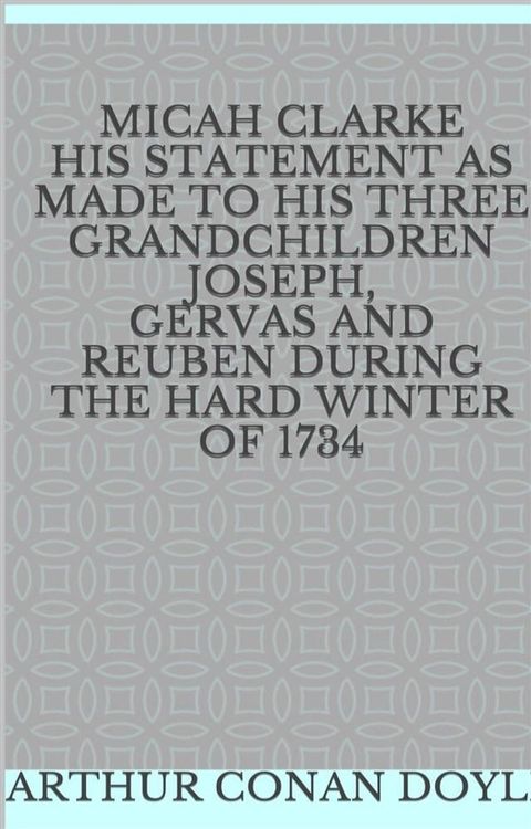 Micah Clarke His Statement as made to his three Grandchildren Joseph, Gervas and Reuben During the Hard Winter of 1734(Kobo/電子書)