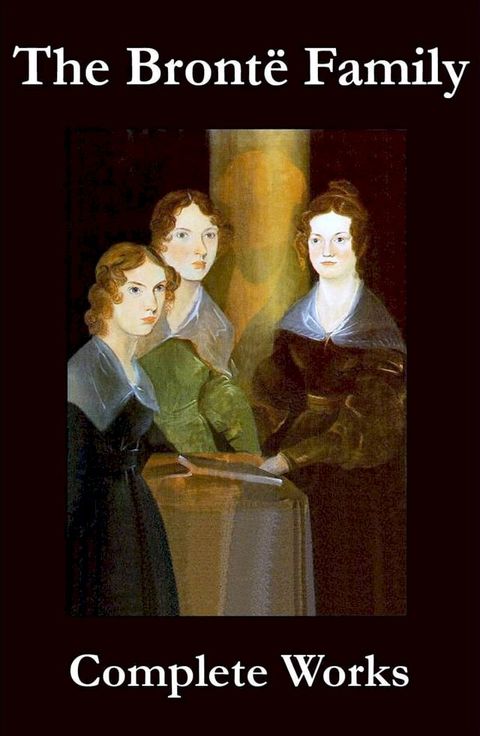 The Complete Works of the Bront&euml; Family (Anne, Charlotte, Emily, Branwell and Patrick Bront&euml;)(Kobo/電子書)