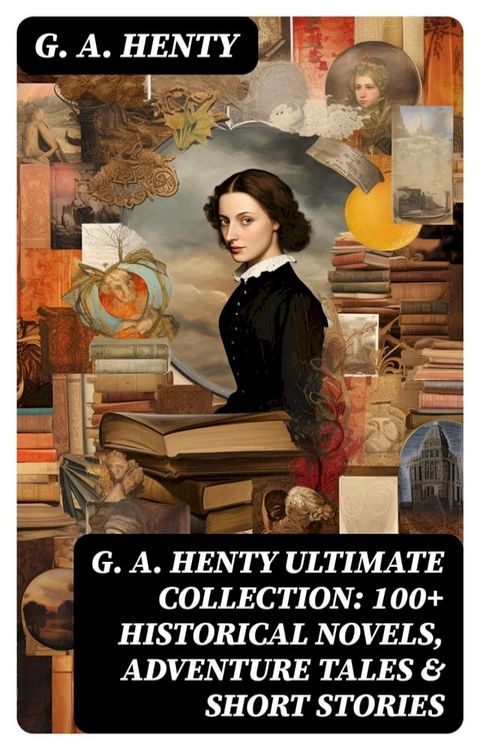 G. A. HENTY Ultimate Collection: 100+ Historical Novels, Adventure Tales & Short Stories(Kobo/電子書)