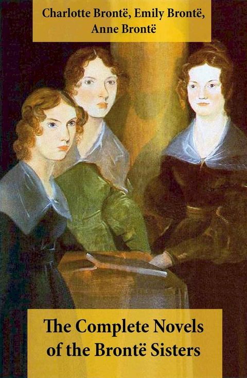 The Complete Novels of the Bront&euml; Sisters (8 Novels: Jane Eyre, Shirley, Villette, The Professor, Emma, Wuthering Heights, Agnes Grey and The Tenant of Wildfell Hall)(Kobo/電子書)