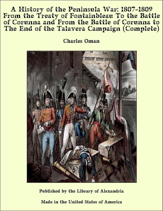  A History of the Peninsula War: 1807-1809 From the Treaty of Fontainbleau to the End of the Talavera Campaign, Sep. 1809 - Dec. 1810. Oca&ntilde;a, Cadiz, Bussaco, Torres Vedras (Complete)(Kobo/電子書)