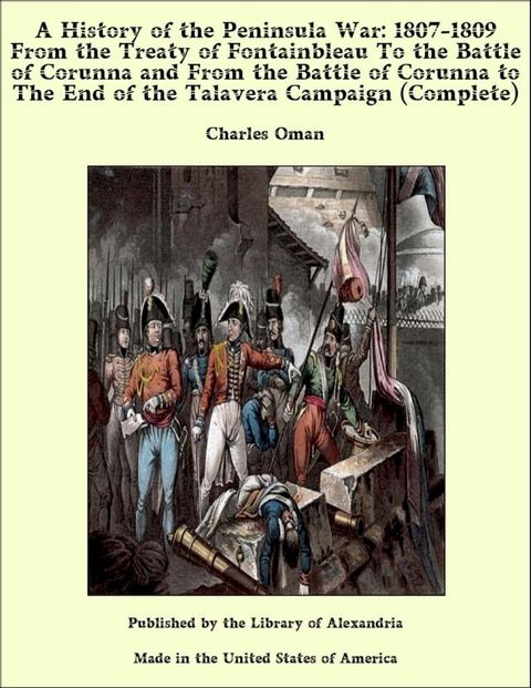 A History of the Peninsula War: 1807-1809 From the Treaty of Fontainbleau to the End of the Talavera Campaign, Sep. 1809 - Dec. 1810. Oca&ntilde;a, Cadiz, Bussaco, Torres Vedras (Complete)(Kobo/電子書)