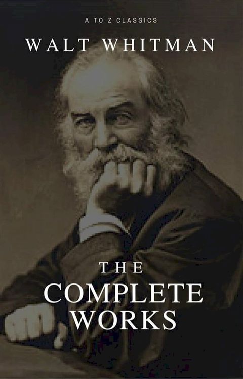 The Complete Walt Whitman: Drum-Taps, Leaves of Grass, Patriotic Poems, Complete Prose Works, The Wound Dresser, Letters (Best Navigation, Active TOC) (A to Z Classics)(Kobo/電子書)