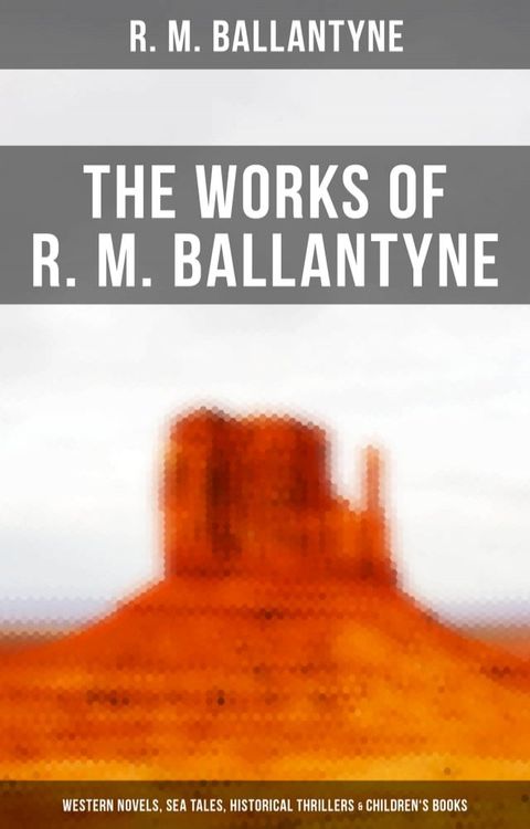 The Works of R. M. Ballantyne: Western Novels, Sea Tales, Historical Thrillers & Children's Books(Kobo/電子書)