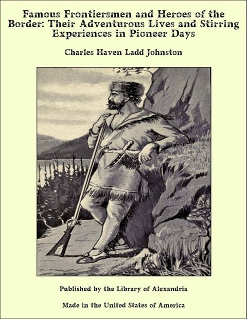 Famous Frontiersmen and Heroes of the Border: Their Adventurous Lives and Stirring Experiences in Pioneer Days(Kobo/電子書)