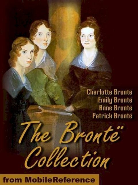 The Bront&euml; Collection: Includes Jane Eyre, The Professor, Shirley, Villette, Wuthering Heights, Agnes Grey, Tenant Of Wildfell Hall, Cottage Poems And More. (Mobi Classics)(Kobo/電子書)