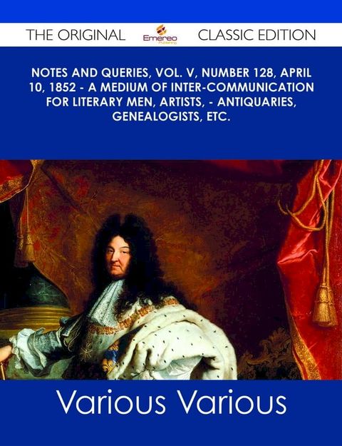 Notes and Queries, Vol. V, Number 128, April 10, 1852 - A Medium of Inter-communication for Literary Men, Artists, - Antiquaries, Genealogists, etc. - The Original Classic Edition(Kobo/電子書)