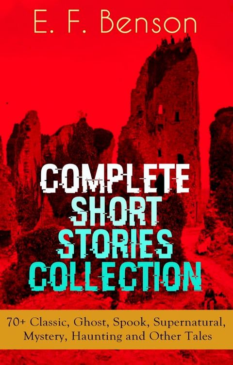 E. F. Benson: Complete Short Stories Collection: 70+ Classic, Ghost, Spook, Supernatural, Mystery, Haunting and Other Tales(Kobo/電子書)