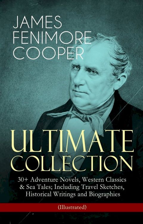 JAMES FENIMORE COOPER – Ultimate Collection: 30+ Adventure Novels, Western Classics & Sea Tales; Including Travel Sketches, Historical Writings and Biographies (Illustrated)(Kobo/電子書)