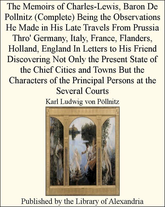  The Memoirs of Charles-Lewis, Baron De Pollnitz (Complete) Being the Observations He Made in His Late Travels From Prussia Thro' Germany, Italy, France, Flanders, Holland, England In Letters(Kobo/電子書)