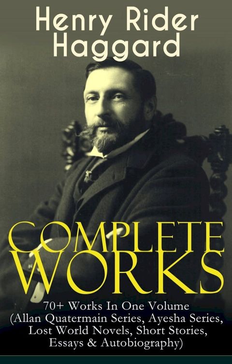 Complete Works of Henry Rider Haggard: 70+ Works In One Volume (Allan Quatermain Series, Ayesha Series, Lost World Novels, Short Stories, Essays & Autobiography)(Kobo/電子書)