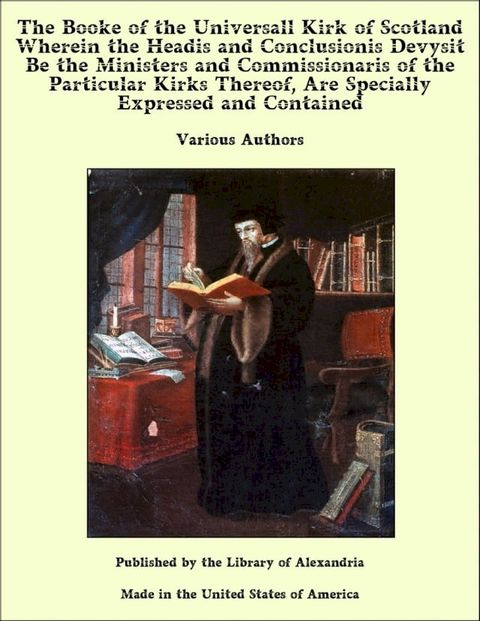 The Booke of the Universall Kirk of Scotland Wherein the Headis and Conclusionis Devysit Be the Ministers and Commissionaris of the Particular Kirks Thereof, Are Specially Expressed and Contained(Kobo/電子書)