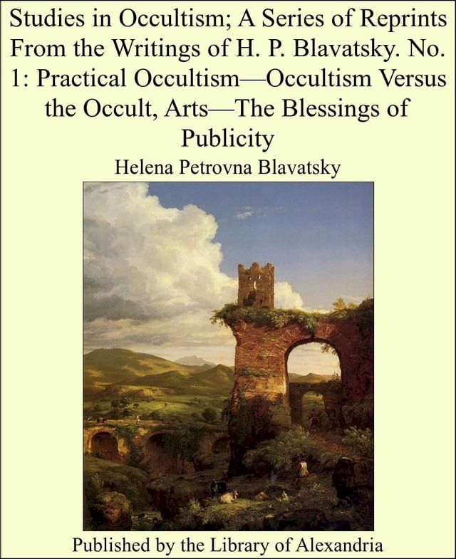  Studies in Occultism; A Series of Reprints From the Writings of H. P. Blavatsky. No. 1: Practical Occultism—Occultism Versus the Occult, Arts—The Blessings of Publicity(Kobo/電子書)