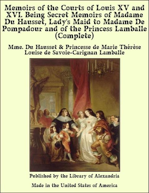 Memoirs of The Courts of Louis XV and XVI. Being Secret Memoirs of Madame Du Hausset, Lady's Maid to Madame De Pompadour and of The Princess Lamballe (Complete)(Kobo/電子書)