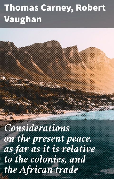 Considerations on the present peace, as far as it is relative to the colonies, and the African trade(Kobo/電子書)