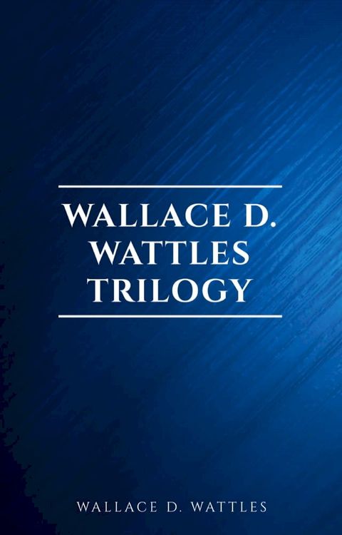 Wallace D. Wattles Trilogy: The Science of Getting Rich, The Science of Being Well and The Science of Being Great(Kobo/電子書)