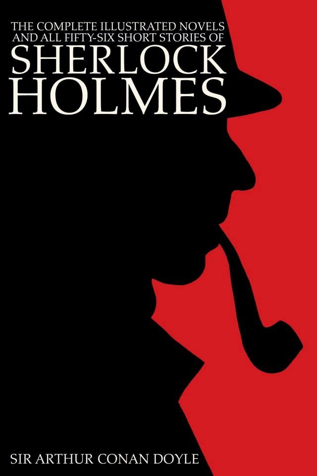  The Complete Illustrated Novels and all Fifty-six Short Stories of Sherlock Holmes: A Study in Scarlet, The Sign of the Four, The Hound of the Baskervilles, The Valley of Fear, The Adventures, Memoirs, Return, His Last Bow, & Case-book...(Kobo/電子書)