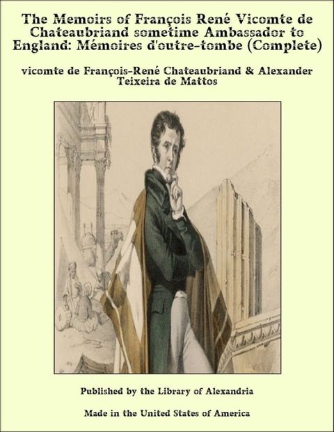 The Memoirs of Fran&ccedil;ois Ren&eacute; Vicomte de Chateaubriand sometime Ambassador to England: M&eacute;moires d'outre-tombe (Complete)(Kobo/電子書)