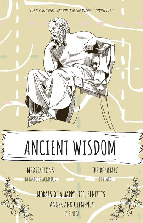 Ancient Wisdom: The Republic by Plato, The Meditations of Marcus Aurelius, And Seneca's Morals of a Happy Life, Benefits, Anger and Clemency(Kobo/電子書)