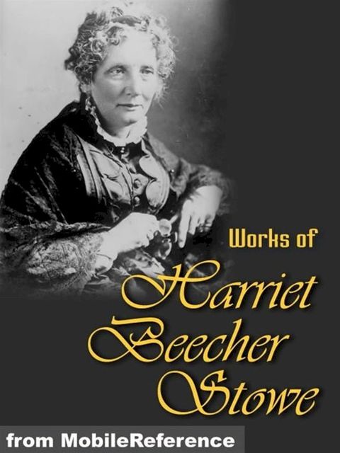 Works Of Harriet Beecher Stowe: (40+ Works) Includes Uncle Tom's Cabin, Sunny Memories Of Foreign Lands, Lady Byron Vindicated And More. (Mobi Collected Works)(Kobo/電子書)