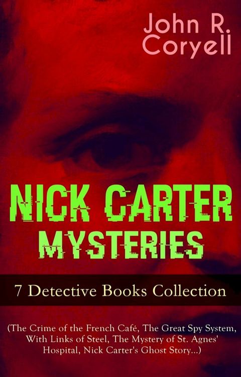 NICK CARTER MYSTERIES - 7 Detective Books Collection (The Crime of the French Caf&eacute;, The Great Spy System, With Links of Steel, The Mystery of St. Agnes' Hospital, Nick Carter's Ghost Story…)(Kobo/電子書)