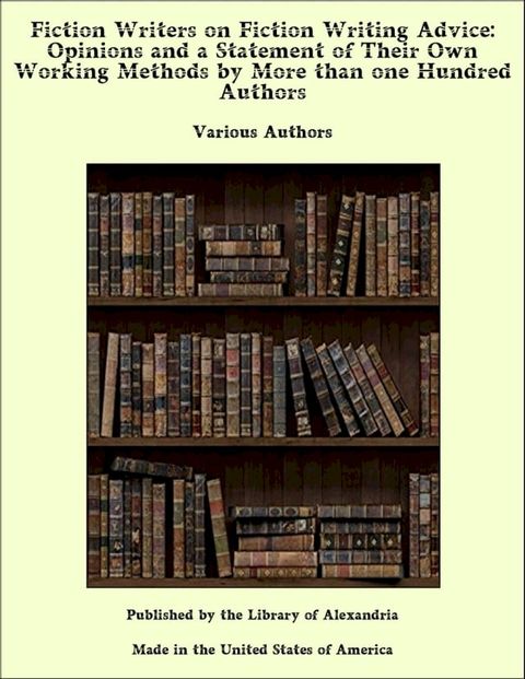 Fiction Writers on Fiction Writing Advice: Opinions and a Statement of Their Own Working Methods by More than one Hundred Authors(Kobo/電子書)