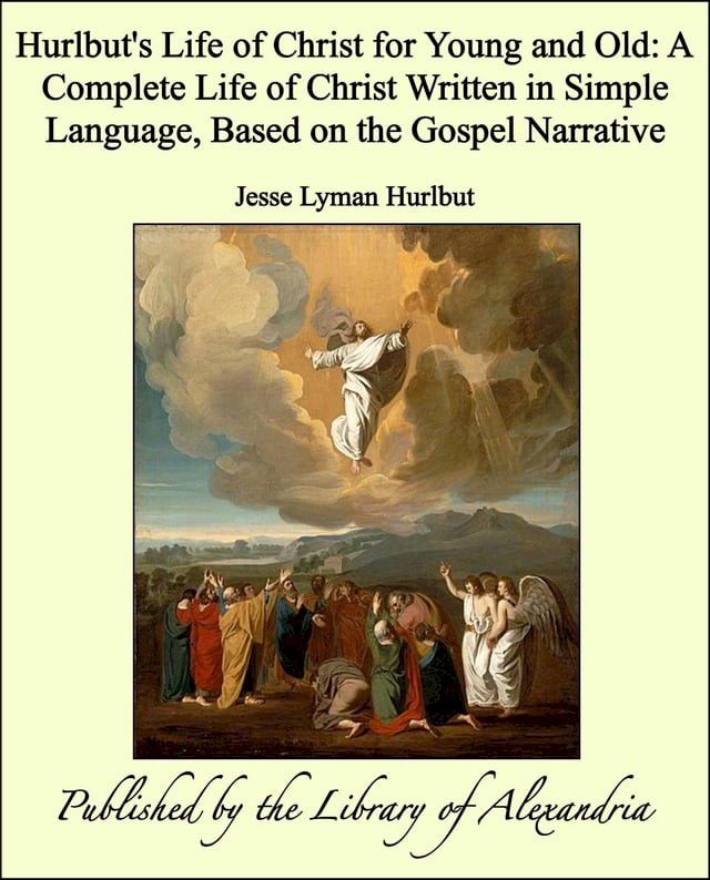  Hurlbut's Life of Christ for Young and Old: A Complete Life of Christ Written in Simple Language, Based on the Gospel Narrative(Kobo/電子書)