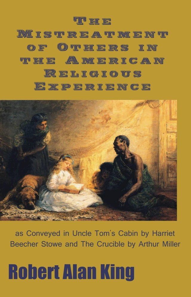  The Mistreatment of Others in the American Religious Experience as Conveyed in Uncle Tom's Cabin by Harriet Beecher Stowe and The Crucible by Arthur Miller(Kobo/電子書)