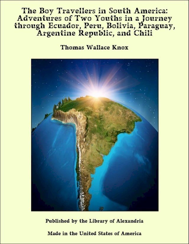  The Boy Travellers in South America: Adventures of Two Youths in a Journey through Ecuador, Peru, Bolivia, Paraguay, Argentine Republic, and Chili(Kobo/電子書)