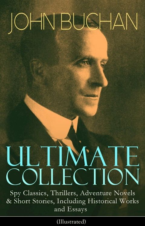 JOHN BUCHAN Ultimate Collection: Spy Classics, Thrillers, Adventure Novels & Short Stories, Including Historical Works and Essays (Illustrated)(Kobo/電子書)