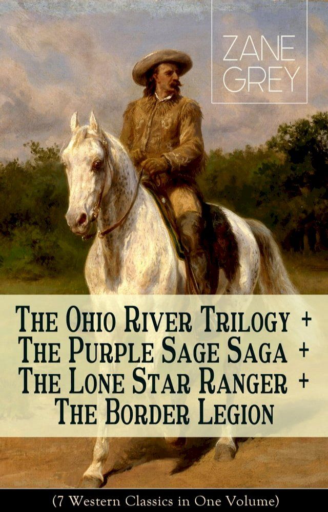  The Ohio River Trilogy + The Purple Sage Saga + The Lone Star Ranger + The Border Legion (7 Western Classics in One Volume)(Kobo/電子書)