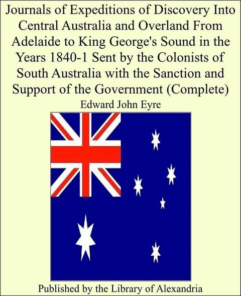 Journals of Expeditions of Discovery Into Central Australia and Overland From Adelaide to King George's Sound in the Years 1840-1 Sent by the Colonists of South Australia With the Sanction and Support of the Government (Complete)(Kobo/電子書)