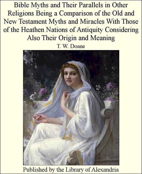 Bible Myths and Their Parallels in Other Religions Being a Comparison of The Old and New Testament Myths and Miracles With Those of The HeaThen Nations of Antiquity Considering Also Their Origin and Meaning(Kobo/電子書)