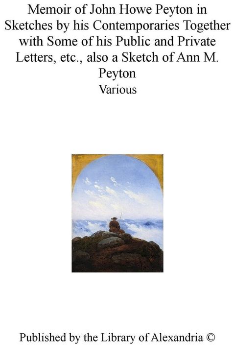 Memoir of John Howe Peyton in Sketches by His Contemporaries TogeTher With Some of His Public and Private Letters, Etc., Also a Sketch of Ann M. Peyton(Kobo/電子書)