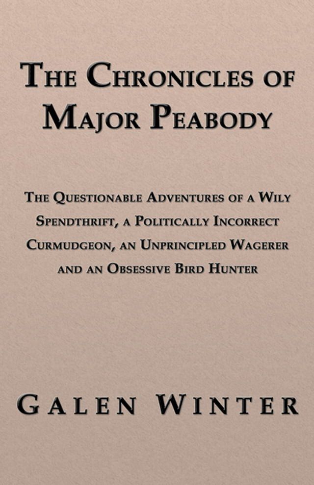  The Chronicles of Major Peabody: The Questionable Adventures of a Wily Spendthrift, a Politically Incorrect Curmudgeon, an Unprincipled Wagerer and an Obsessive Bird Hunter(Kobo/電子書)