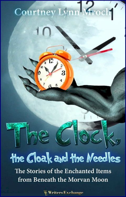 The Clock, the Cloak and the Needles: The Stories of the Enchanted Items from Beneath the Morvan Moon(Kobo/電子書)