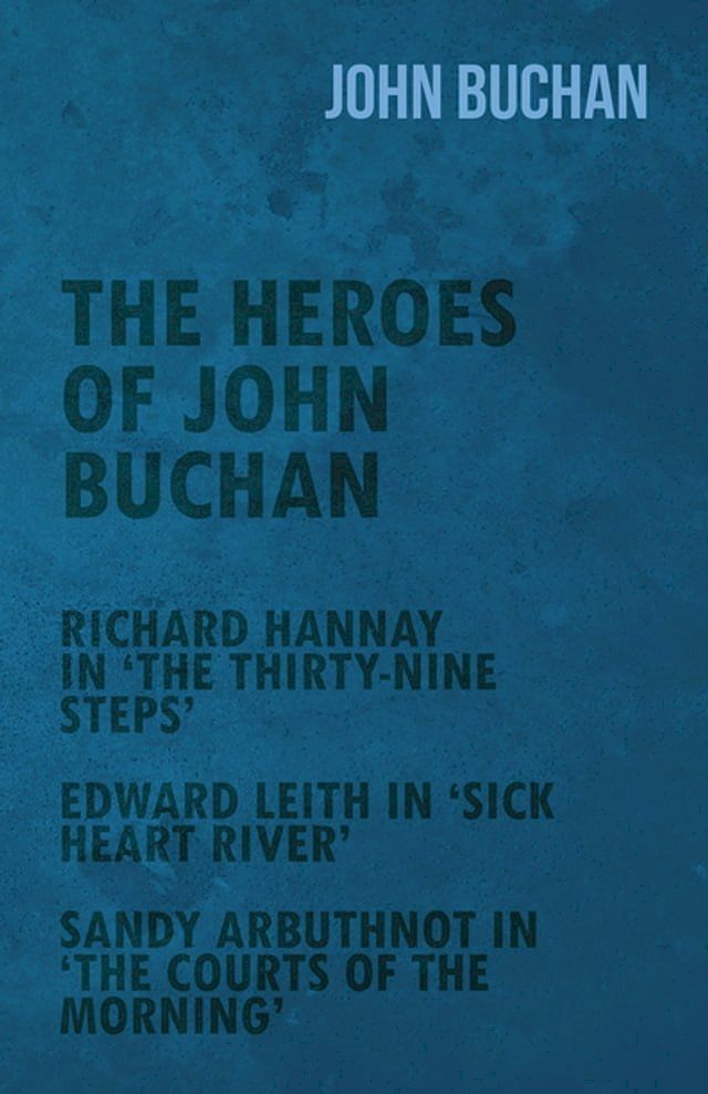  The Heroes of John Buchan - Richard Hannay in 'The Thirty-Nine Steps' - Edward Leith in 'Sick Heart River' - Sandy Arbuthnot in 'The Courts of the Morning'(Kobo/電子書)