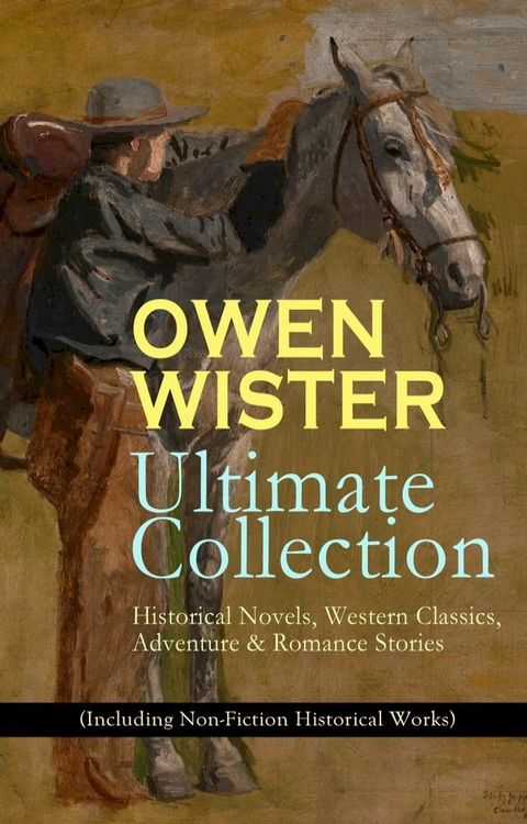 OWEN WISTER Ultimate Collection: Historical Novels, Western Classics, Adventure & Romance Stories (Including Non-Fiction Historical Works)(Kobo/電子書)