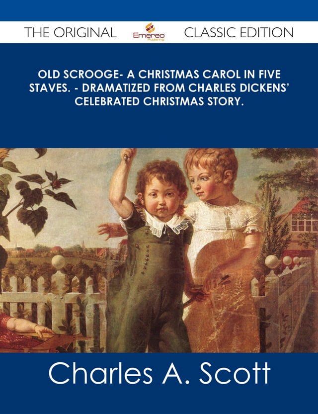  Old Scrooge- A Christmas Carol in Five Staves. - Dramatized from Charles Dickens' Celebrated Christmas Story. - The Original Classic Edition(Kobo/電子書)