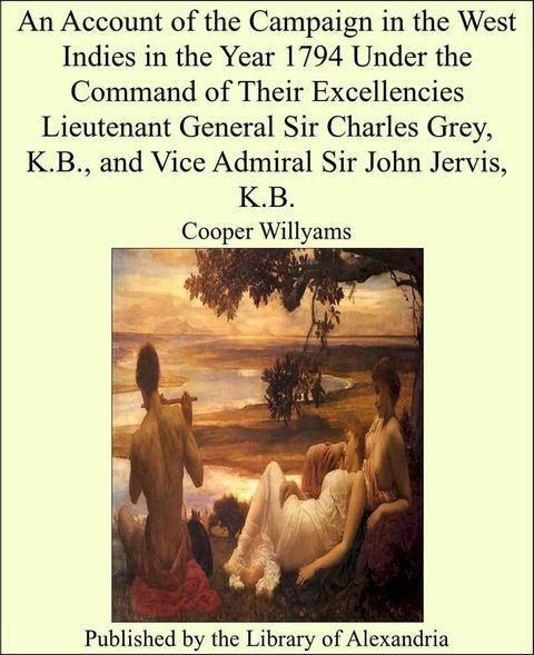 An Account of the Campaign in the West Indies in the Year 1794 Under the Command of Their Excellencies Lieutenant General Sir Charles Grey, K.B., and Vice Admiral Sir John Jervis, K.B.(Kobo/電子書)