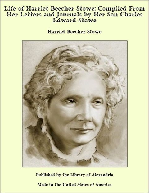 Life of Harriet Beecher Stowe: Compiled From Her Letters and Journals by Her Son Charles Edward Stowe(Kobo/電子書)