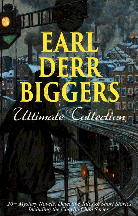 EARL DERR BIGGERS Ultimate Collection: 20+ Mystery Novels, Detective Tales & Short Stories, Including the Charlie Chan Series (Illustrated)(Kobo/電子書)